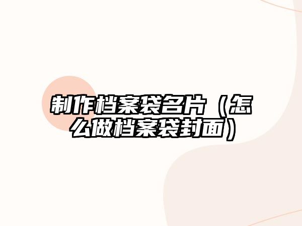 制作檔案袋名片（怎么做檔案袋封面）