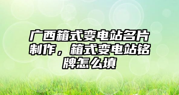 廣西箱式變電站名片制作，箱式變電站銘牌怎么填