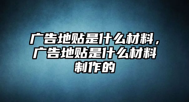 廣告地貼是什么材料，廣告地貼是什么材料制作的