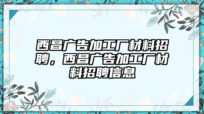 西昌廣告加工廠材料招聘，西昌廣告加工廠材料招聘信息