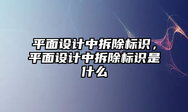 平面設(shè)計中拆除標識，平面設(shè)計中拆除標識是什么