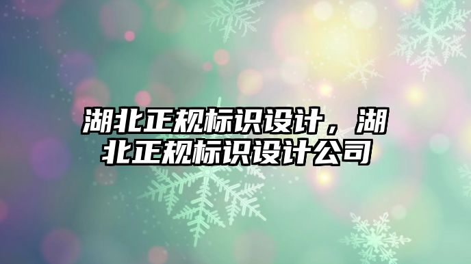 湖北正規(guī)標(biāo)識設(shè)計，湖北正規(guī)標(biāo)識設(shè)計公司