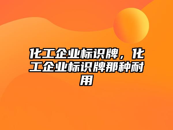 化工企業(yè)標(biāo)識牌，化工企業(yè)標(biāo)識牌那種耐用