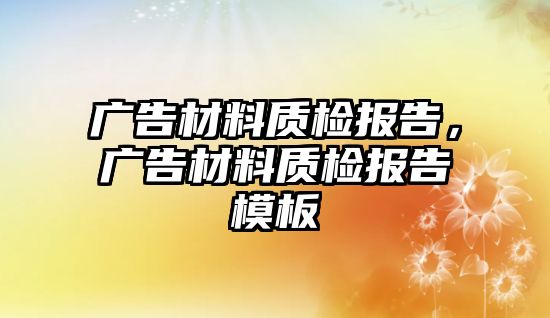 廣告材料質檢報告，廣告材料質檢報告模板