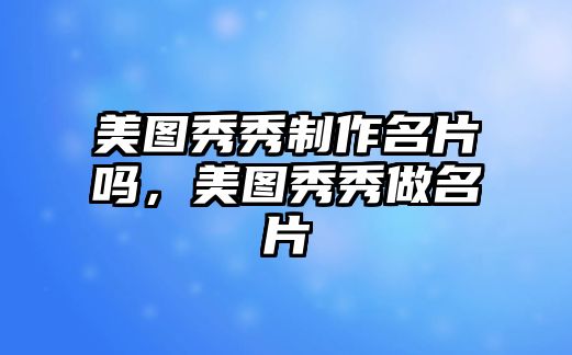 美圖秀秀制作名片嗎，美圖秀秀做名片