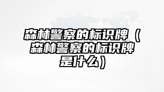 森林警察的標(biāo)識(shí)牌（森林警察的標(biāo)識(shí)牌是什么）