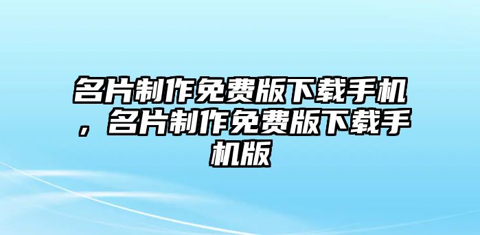 名片制作免費(fèi)版下載手機(jī)，名片制作免費(fèi)版下載手機(jī)版