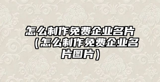 怎么制作免費企業(yè)名片（怎么制作免費企業(yè)名片圖片）