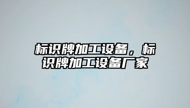 標(biāo)識(shí)牌加工設(shè)備，標(biāo)識(shí)牌加工設(shè)備廠家