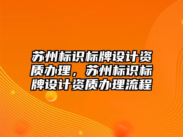 蘇州標識標牌設計資質辦理，蘇州標識標牌設計資質辦理流程