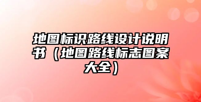 地圖標(biāo)識(shí)路線設(shè)計(jì)說(shuō)明書(shū)（地圖路線標(biāo)志圖案大全）