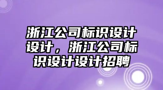 浙江公司標識設計設計，浙江公司標識設計設計招聘