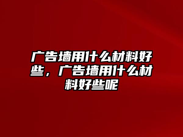 廣告墻用什么材料好些，廣告墻用什么材料好些呢