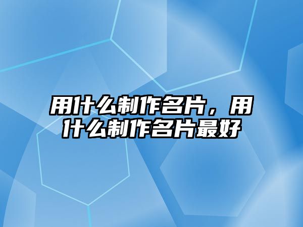 用什么制作名片，用什么制作名片最好