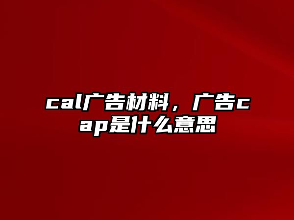 cal廣告材料，廣告cap是什么意思