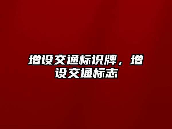 增設交通標識牌，增設交通標志