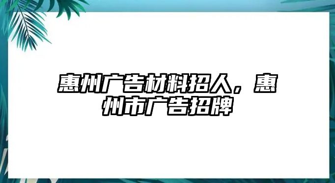 惠州廣告材料招人，惠州市廣告招牌