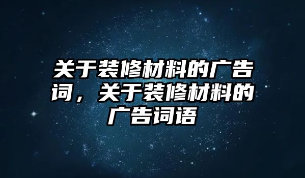 關于裝修材料的廣告詞，關于裝修材料的廣告詞語