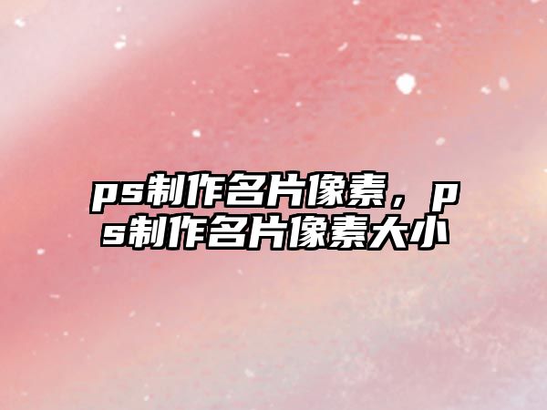 ps制作名片像素，ps制作名片像素大小