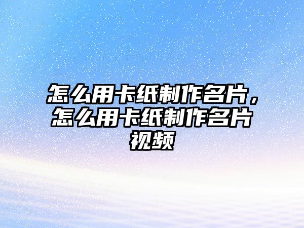 怎么用卡紙制作名片，怎么用卡紙制作名片視頻