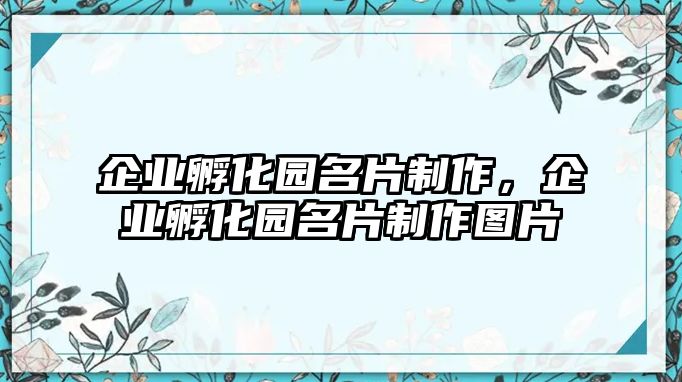 企業(yè)孵化園名片制作，企業(yè)孵化園名片制作圖片