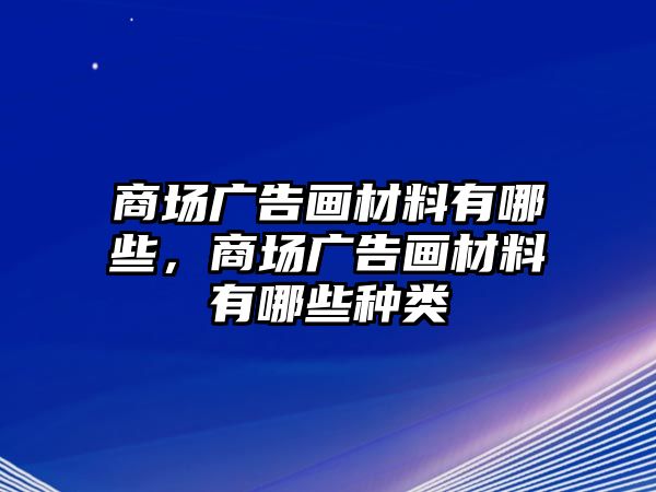 商場(chǎng)廣告畫材料有哪些，商場(chǎng)廣告畫材料有哪些種類