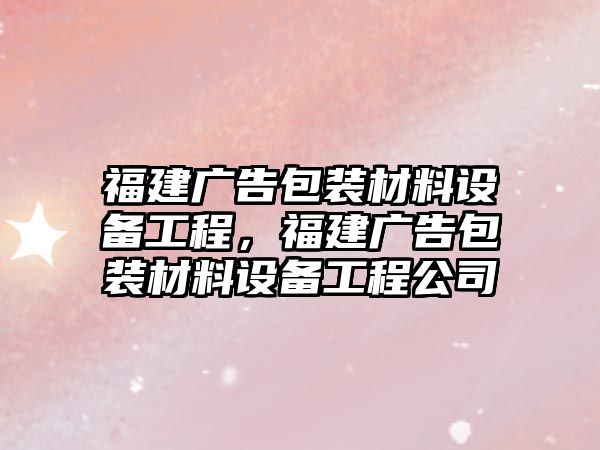 福建廣告包裝材料設(shè)備工程，福建廣告包裝材料設(shè)備工程公司