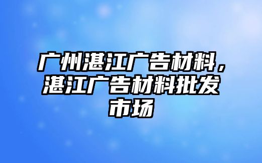 廣州湛江廣告材料，湛江廣告材料批發(fā)市場