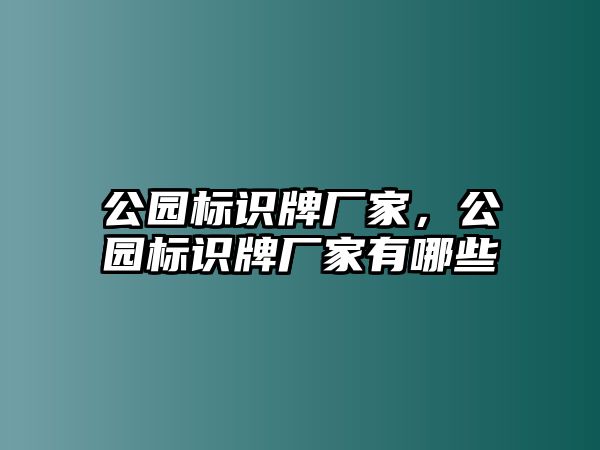 公園標(biāo)識(shí)牌廠家，公園標(biāo)識(shí)牌廠家有哪些