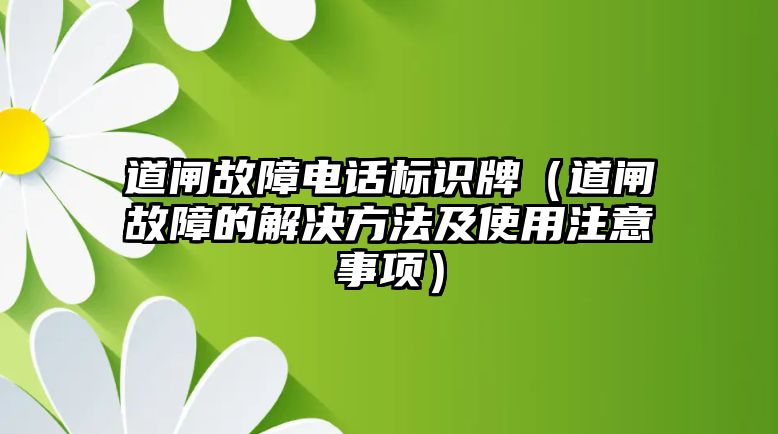 道閘故障電話標(biāo)識(shí)牌（道閘故障的解決方法及使用注意事項(xiàng)）