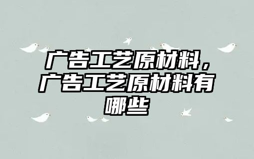 廣告工藝原材料，廣告工藝原材料有哪些