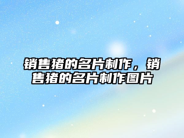 銷售豬的名片制作，銷售豬的名片制作圖片