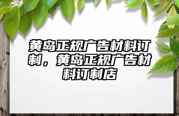 黃島正規(guī)廣告材料訂制，黃島正規(guī)廣告材料訂制店