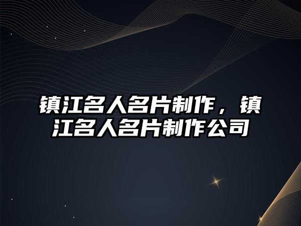 鎮(zhèn)江名人名片制作，鎮(zhèn)江名人名片制作公司