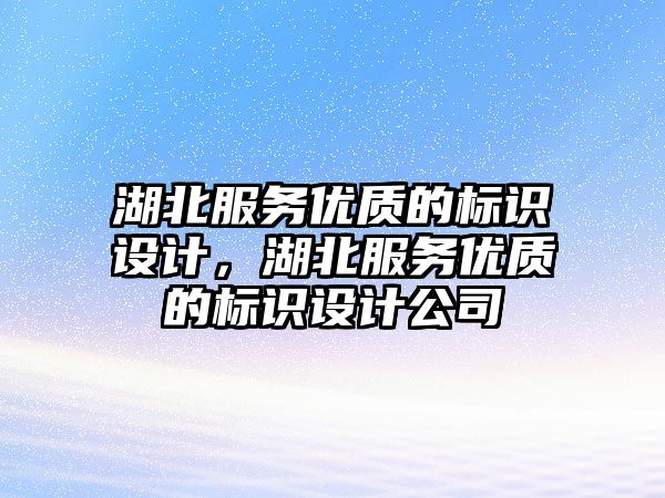 湖北服務(wù)優(yōu)質(zhì)的標(biāo)識(shí)設(shè)計(jì)，湖北服務(wù)優(yōu)質(zhì)的標(biāo)識(shí)設(shè)計(jì)公司