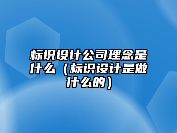 標(biāo)識(shí)設(shè)計(jì)公司理念是什么（標(biāo)識(shí)設(shè)計(jì)是做什么的）