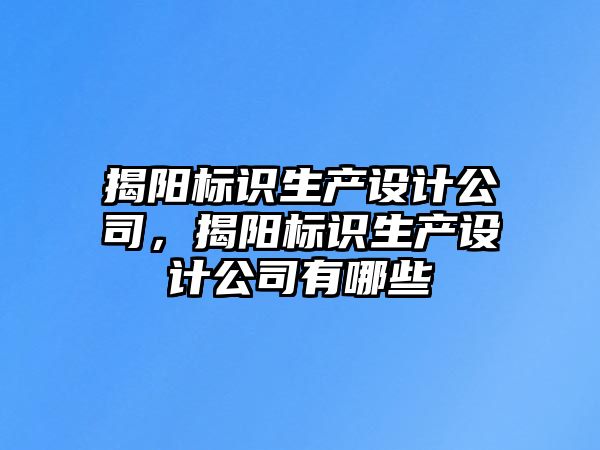 揭陽標識生產(chǎn)設(shè)計公司，揭陽標識生產(chǎn)設(shè)計公司有哪些