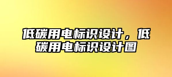 低碳用電標(biāo)識(shí)設(shè)計(jì)，低碳用電標(biāo)識(shí)設(shè)計(jì)圖