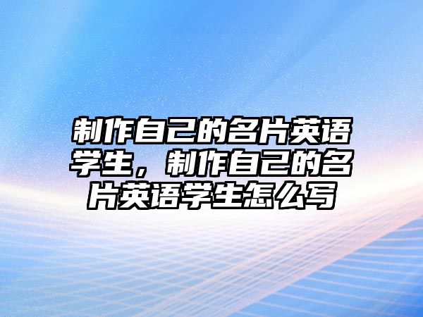 制作自己的名片英語(yǔ)學(xué)生，制作自己的名片英語(yǔ)學(xué)生怎么寫