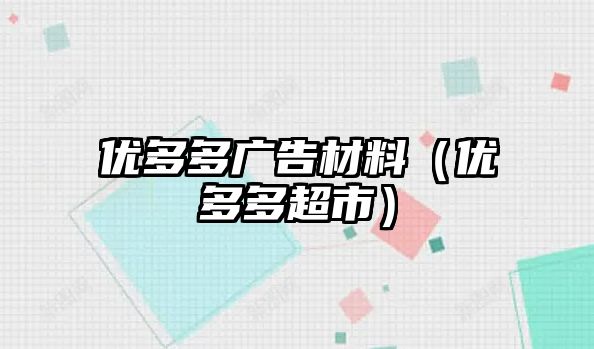 優(yōu)多多廣告材料（優(yōu)多多超市）