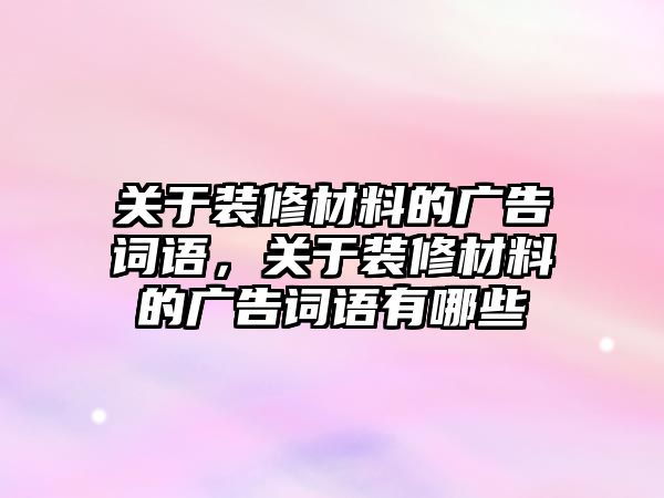 關于裝修材料的廣告詞語，關于裝修材料的廣告詞語有哪些