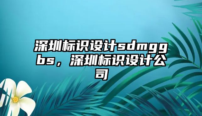 深圳標(biāo)識設(shè)計(jì)sdmggbs，深圳標(biāo)識設(shè)計(jì)公司