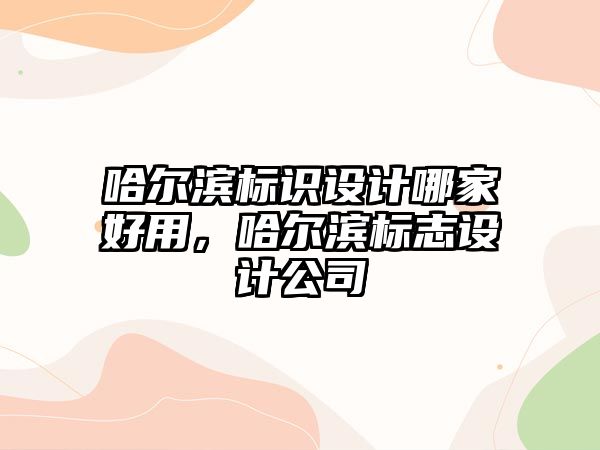 哈爾濱標識設(shè)計哪家好用，哈爾濱標志設(shè)計公司