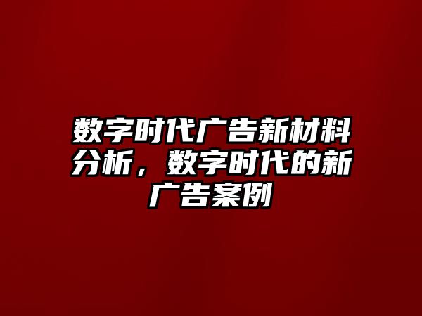 數(shù)字時代廣告新材料分析，數(shù)字時代的新廣告案例