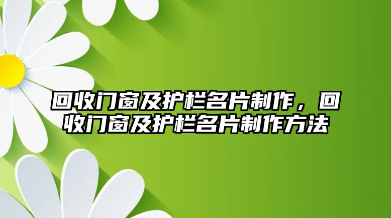 回收門窗及護欄名片制作，回收門窗及護欄名片制作方法