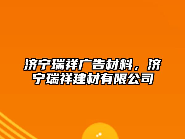 濟(jì)寧瑞祥廣告材料，濟(jì)寧瑞祥建材有限公司