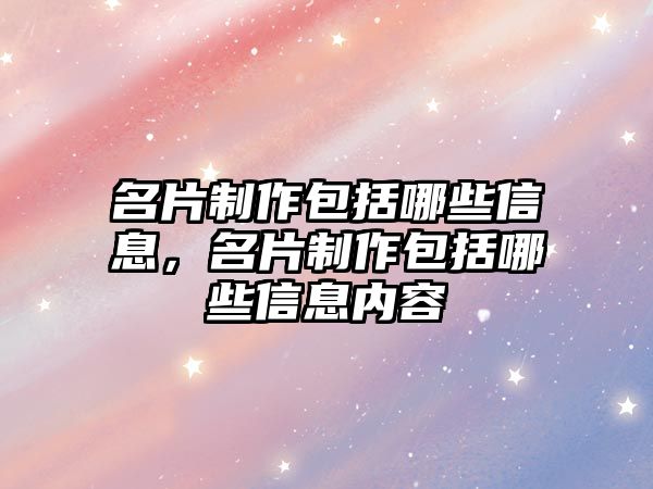 名片制作包括哪些信息，名片制作包括哪些信息內(nèi)容