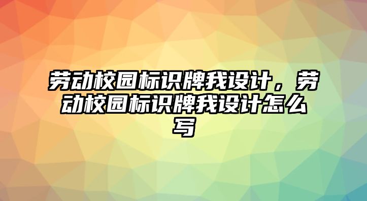 勞動校園標(biāo)識牌我設(shè)計(jì)，勞動校園標(biāo)識牌我設(shè)計(jì)怎么寫