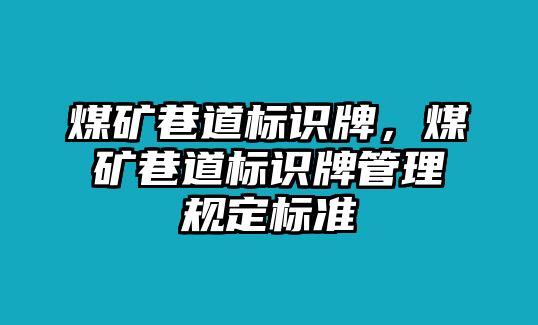 煤礦巷道標(biāo)識牌，煤礦巷道標(biāo)識牌管理規(guī)定標(biāo)準(zhǔn)