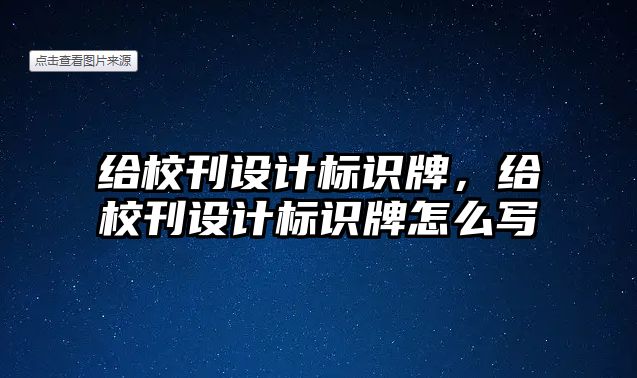 給校刊設(shè)計(jì)標(biāo)識(shí)牌，給?？O(shè)計(jì)標(biāo)識(shí)牌怎么寫(xiě)